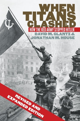 When Titans Clashed: How the Red Army Stopped Hitler by Glantz, David M.