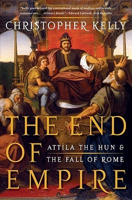 End of Empire: Attila the Hun and the Fall of Rome by Kelly, Christopher