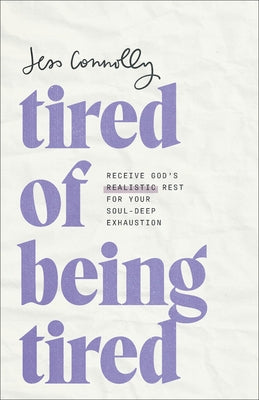 Tired of Being Tired: Receive God's Realistic Rest for Your Soul-Deep Exhaustion by Connolly, Jess