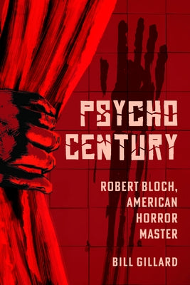 Psycho Century: Robert Bloch, American Horror Master by Gillard, Bill