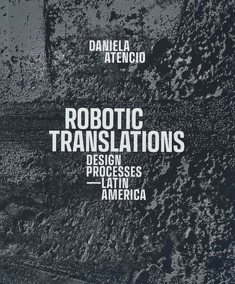 Robotic Translations: Design Processes. Latin America by Atencio, Daniela