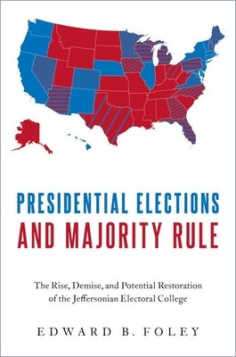 Presidential Elections and Majority Rule: The Rise, Demise, and Potential Restoration of the Jeffersonian Electoral College by Foley, Edward B.