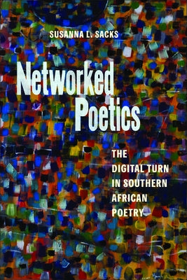 Networked Poetics: The Digital Turn in Southern African Poetry by Sacks, Susanna L.