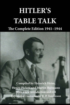 Hitler's Table Talk: The Complete Edition 1941-1944 by Heim, Heinrich