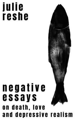Negative Essays: On Death, Love, and Depressive Realism by Reshe, Julie