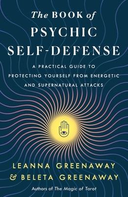 The Book of Psychic Self-Defense: A Practical Guide to Protecting Yourself from Energetic and Supernatural Attacks by Greenaway, Leanna