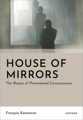 House of Mirrors: The Illusion of Phenomenal Consciousness by Kammerer, FranÃ§ois