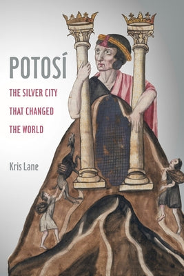 Potosi: The Silver City That Changed the World Volume 27 by Lane, Kris