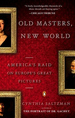 Old Masters, New World: America's Raid on Europe's Great Pictures by Saltzman, Cynthia