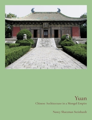 Yuan: Chinese Architecture in a Mongol Empire by Steinhardt, Nancy