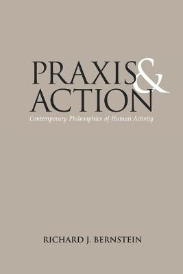 PRAXIS and Action: Contemporary Philosophies of Human Activity by Bernstein, Richard J.
