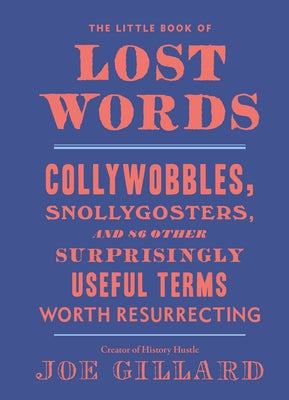 The Little Book of Lost Words: Collywobbles, Snollygosters, and 86 Other Surprisingly Useful Terms Worth Resurrecting by Gillard, Joe