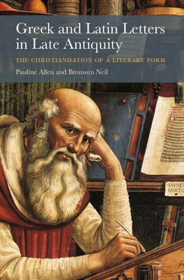 Greek and Latin Letters in Late Antiquity: The Christianisation of a Literary Form by Allen, Pauline