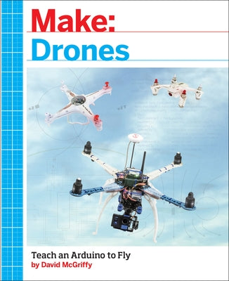 Make: Drones: Teach an Arduino to Fly by McGriffy, David