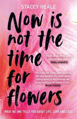 Now Is Not the Time for Flowers: What No One Tells You about Life, Love and Loss by Heale, Stacey