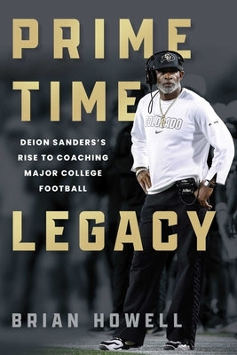 Prime Time Legacy: Deion Sanders's Rise to Coaching Major College Football by Howell, Brian
