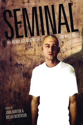 Seminal: The Anthology of Canada's Gay Male Poets by Barton, John