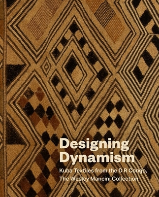 Designing Dynamism: Kuba Textiles from the D R Congo, the Wesley Mancini Collection by Drake Moraga, Vanessa