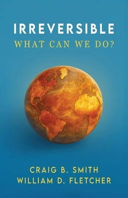 Irreversible: What Can We Do? by Smith, Craig B.
