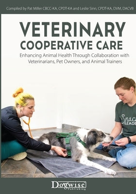 Veterinary Cooperative Care: Enhancing Animal Health Through Collaboration with Veterinarians, Pet Owners, and Animal Trainers by Miller, Pat