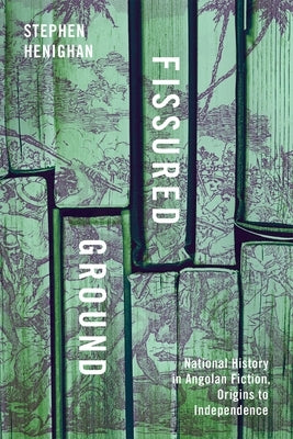 Fissured Ground: National History in Angolan Fiction, Origins to Independence by Henighan, Stephen