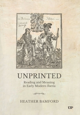 Unprinted: Reading and Meaning in Early Modern Iberia by Bamford, Heather