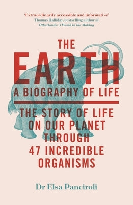 The Earth: A Biography of Life: The Story of Life on Our Planet Through 47 Incredible Organisms by Panciroli, Elsa
