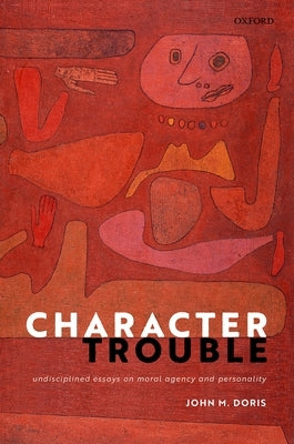 Character Trouble: Undisciplined Essays on Moral Agency and Personality by Doris, John M.