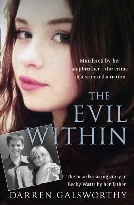 The Evil Within: Murdered by Her Stepbrother - The Crime That Shocked a Nation. the Heartbreaking Story of Becky Watts by Her Father by Galsworthy, Darren