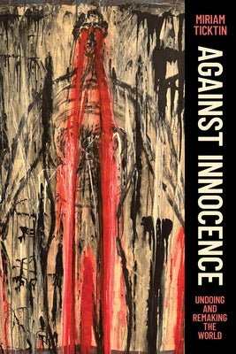 Against Innocence: Undoing and Remaking the World by Ticktin, Miriam