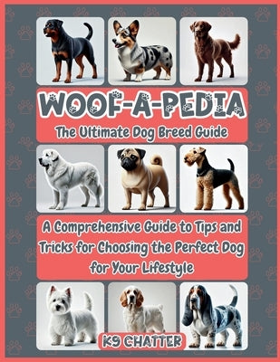 Woof-A-Pedia: A Comprehensive Guide to Tips and Tricks for Choosing the Perfect Dog for Your Lifestyle by Chatter, K9