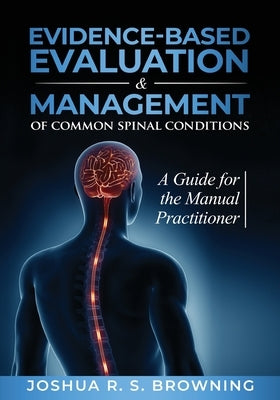 Evidence-Based Evaluation & Management of Common Spinal Conditions: A Guide for the Manual Practitioner by Browning, Joshua R. S.