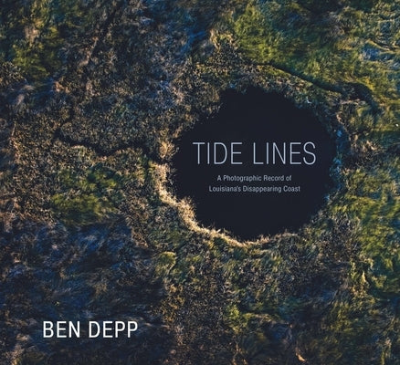 Tide Lines: A Photographic Record of Louisiana's Disappearing Coast by Depp, Ben