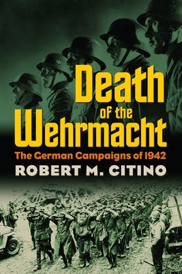 Death of the Wehrmacht: The German Campaigns of 1942 by Citino, Robert M.