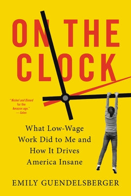 On the Clock: What Low-Wage Work Did to Me and How It Drives America Insane by Guendelsberger, Emily