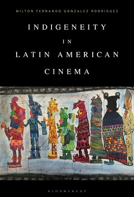 Indigeneity in Latin American Cinema by Rodriguez, Milton Fernando Gonzalez