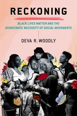 Reckoning: Black Lives Matter and the Democratic Necessity of Social Movements by Woodly, Deva R.