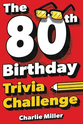 The 80th Birthday Trivia Challenge: Take A Walk Down Memory Lane With Fun Brain-Teasers And Quizzes For Eighty-Year-Olds (80th Birthday Gift) by Miller, Charlie