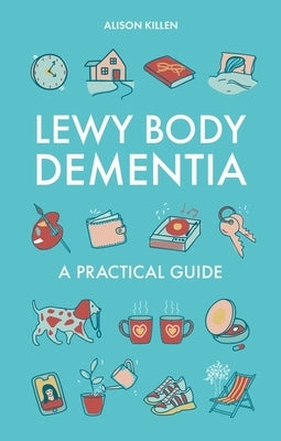 Lewy Body Dementia: A Practical Guide by Killen, Alison