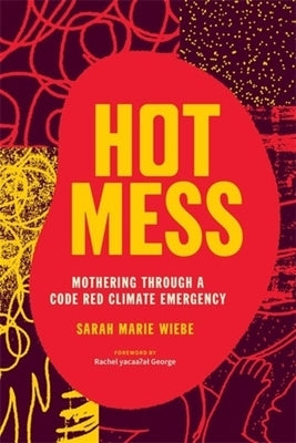 Hot Mess: Mothering Through a Code Red Climate Emergency by Wiebe, Sarah Marie