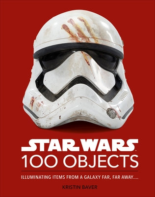 Star Wars 100 Objects: Illuminating Items from a Galaxy Far, Far Away.... by Baver, Kristin