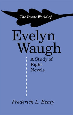 The Ironic World of Evelyn Waugh by Beaty, Frederick