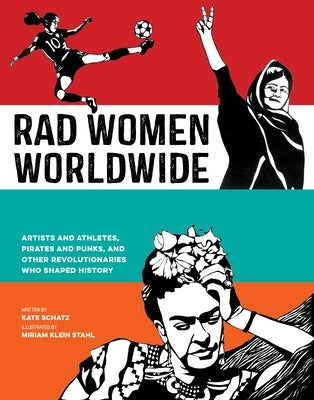 Rad Women Worldwide: Artists and Athletes, Pirates and Punks, and Other Revolutionaries Who Shaped History by Schatz, Kate