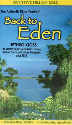 Back to Eden: The Classic Guide to Herbal Medicine, Natural Foods, and Home Remedies Since 1939 by Kloss, Jethro