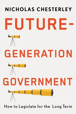 Future-Generation Government: How to Legislate for the Long Term by Chesterley, Nicholas
