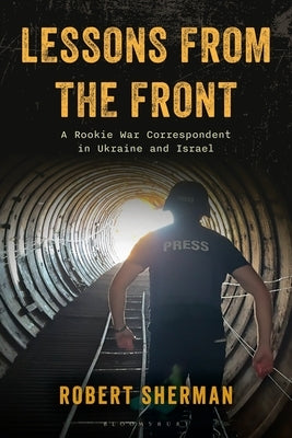 Lessons from the Front: A Rookie War Correspondent in Ukraine and Israel by Sherman, Robert
