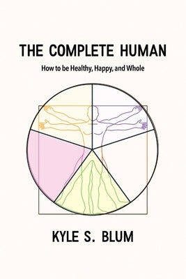 The Complete Human: How to Be Healthy, Happy, and Whole by Blum, Kyle S.