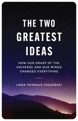 The Two Greatest Ideas: How Our Grasp of the Universe and Our Minds Changed Everything by Zagzebski, Linda Trinkaus