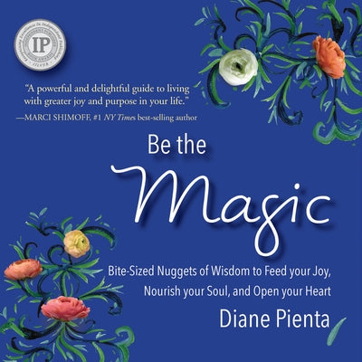 Be the Magic: Bite-Sized Nuggets of Wisdom to Feed Your Joy, Nourish Your Soul and Open Your Heart by Pienta, Diane