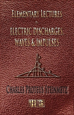 Elementary Lectures On Electric Discharges, Waves And Impulses, And Other Transients - Second Edition by Steinmetz, Charles Proteus